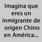Imagine que você é um imigrante da China na América...