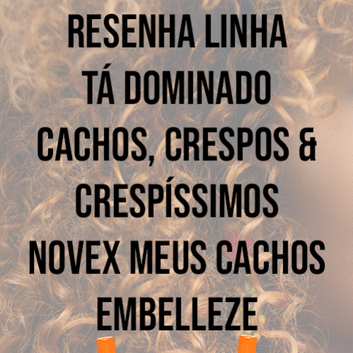 Resenha Linha Tá Dominado Cachos, Crespos & Crespíssimos Novex Meus Ca