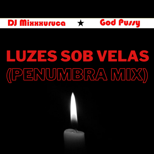 DJ MixXxuruca vs God Pussy - Luzes Sob Velas (Penumbra Mix)