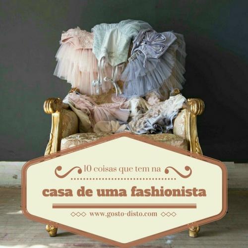 Coisas que a casa de uma fashionista tem e que não pode faltar na sua