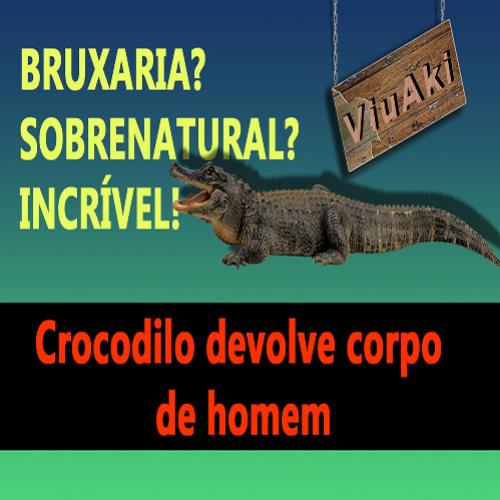 Crocodilo devolve corpo de homem