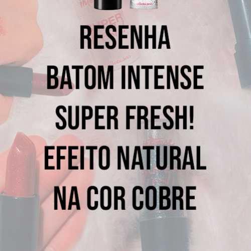 Resenha Batom Intense Super Fresh! Efeito Natural na cor Cobre