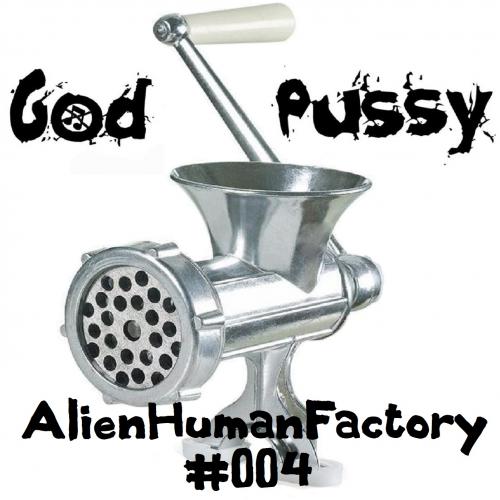 God Pussy - AlienHumanFactory#004