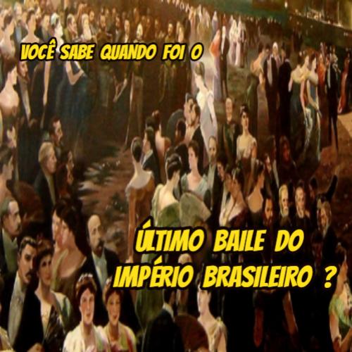 Você sabe quando foi o último baile do Império ?