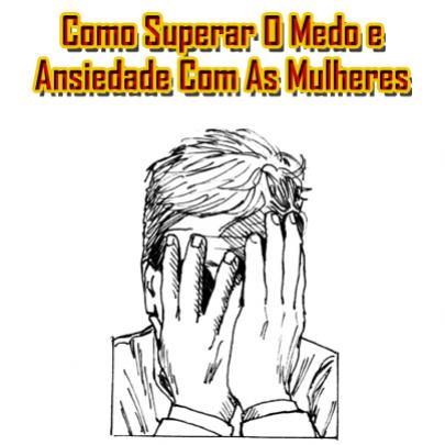 Como Superar O Medo e Ansiedade Com As Mulheres