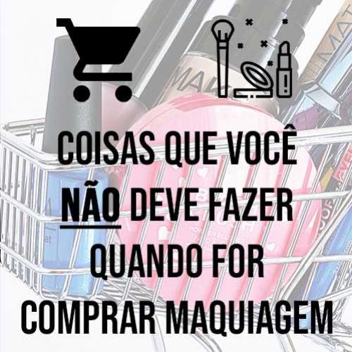 Coisas que você NÃO deve fazer quando for comprar maquiagem