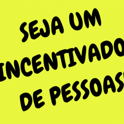 Seja um incentivador de pessoas!