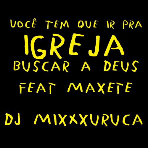 DJ MixXxuruca - Você Tem que ir pra Igreja buscar a Deus feat Maxete