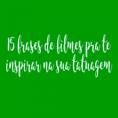 15 frases de filmes pra te inspirar na sua tatuagem