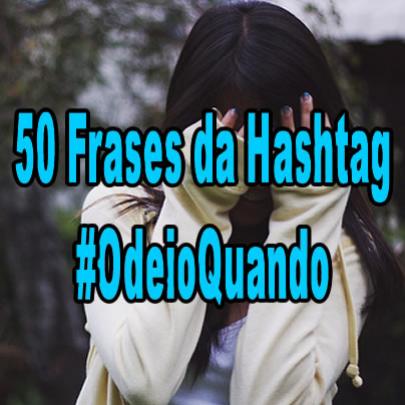50 Frases da Hashtag #OdeioQuando