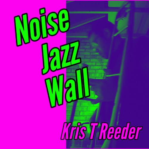 Kris T Reeder - Noise Jazz Wall