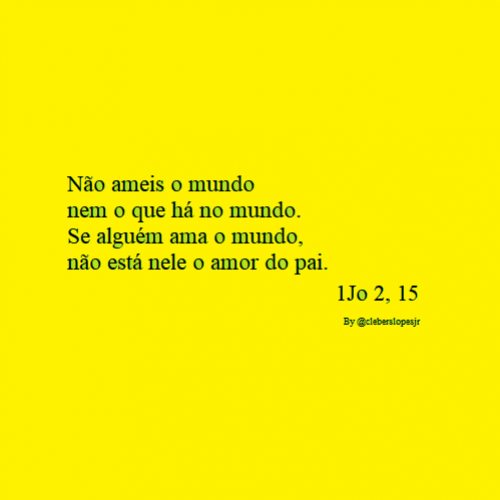 Não ameis o mundo nem o que há no mundo. (1Jo 2, 15)