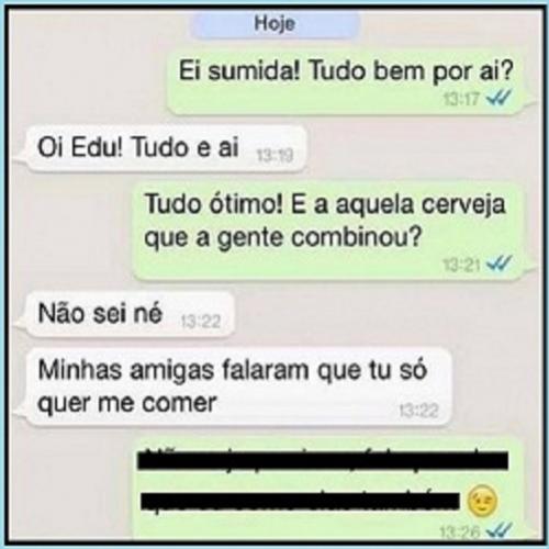 Minhas amigas me falaram que você só quer me comer..