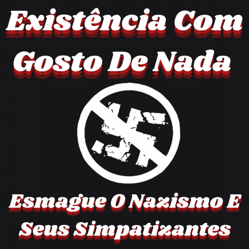 Existência Com Gosto De Nada - Esmague O Nazismo E Seus Simpatizantes