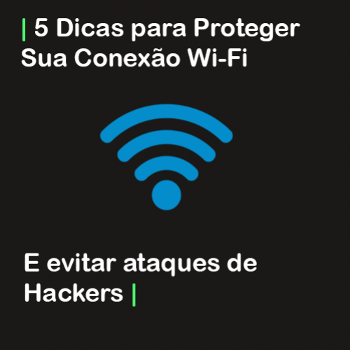 5 Dicas para Proteger sua Conexão Wi-Fi e Evitar o Ataque de Hackers